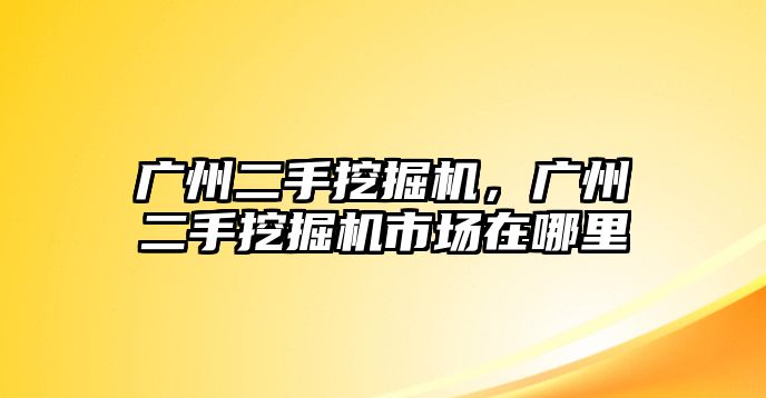 廣州二手挖掘機，廣州二手挖掘機市場在哪里