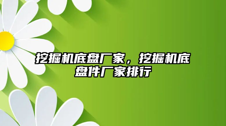 挖掘機底盤廠家，挖掘機底盤件廠家排行