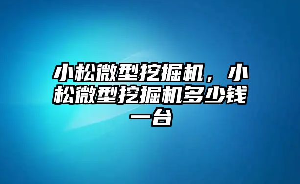 小松微型挖掘機(jī)，小松微型挖掘機(jī)多少錢一臺