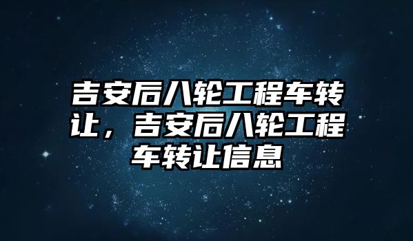 吉安后八輪工程車轉(zhuǎn)讓，吉安后八輪工程車轉(zhuǎn)讓信息