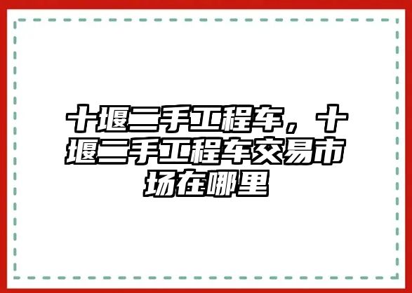 十堰二手工程車，十堰二手工程車交易市場在哪里