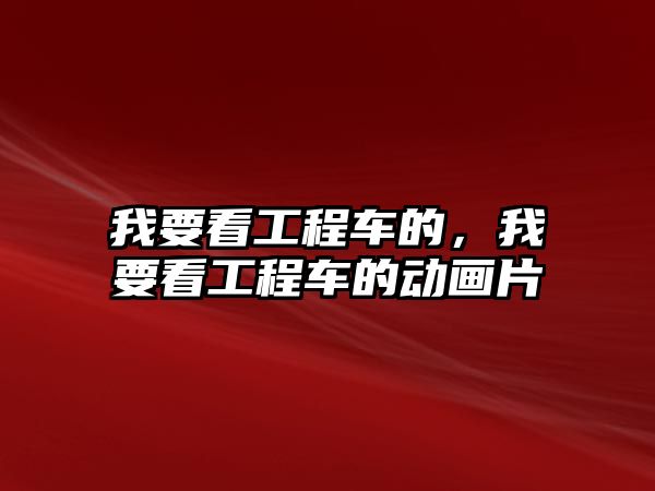 我要看工程車的，我要看工程車的動畫片