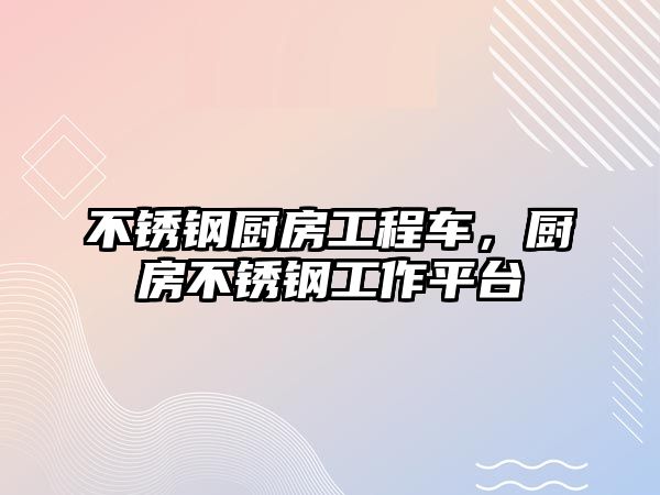 不銹鋼廚房工程車，廚房不銹鋼工作平臺(tái)