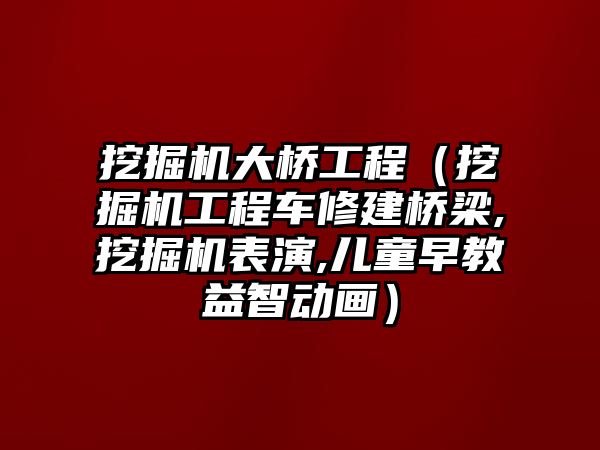 挖掘機(jī)大橋工程（挖掘機(jī)工程車修建橋梁,挖掘機(jī)表演,兒童早教益智動畫）