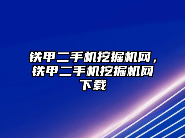 鐵甲二手機挖掘機網(wǎng)，鐵甲二手機挖掘機網(wǎng)下載