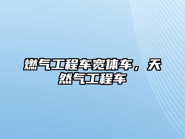 燃?xì)夤こ誊噷掦w車，天然氣工程車