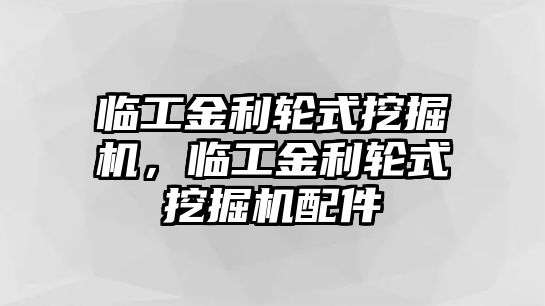 臨工金利輪式挖掘機，臨工金利輪式挖掘機配件