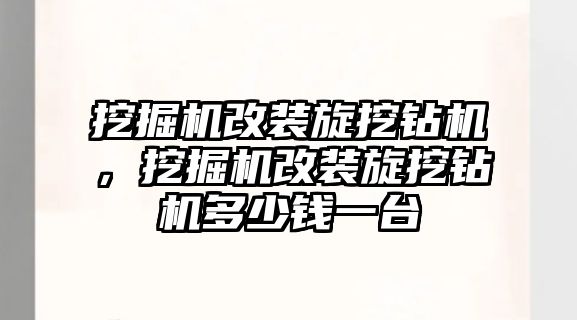 挖掘機改裝旋挖鉆機，挖掘機改裝旋挖鉆機多少錢一臺