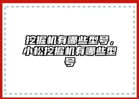 挖掘機有哪些型號，小松挖掘機有哪些型號