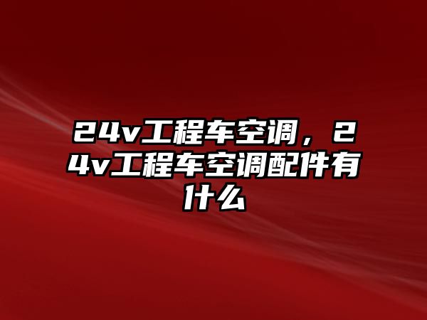 24v工程車空調(diào)，24v工程車空調(diào)配件有什么