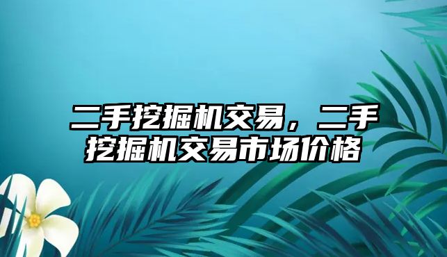 二手挖掘機交易，二手挖掘機交易市場價格