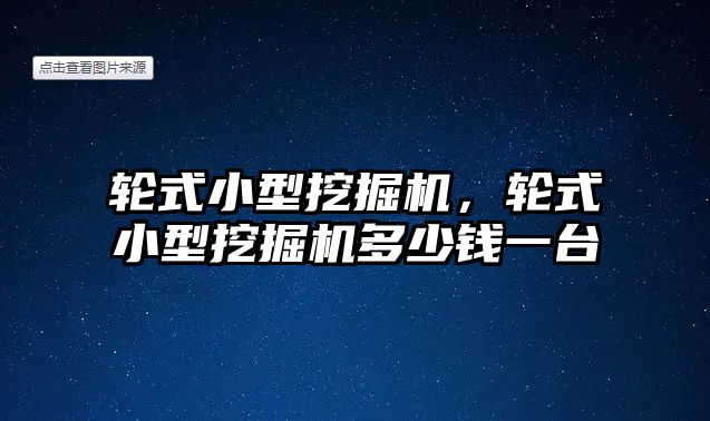 輪式小型挖掘機，輪式小型挖掘機多少錢一臺