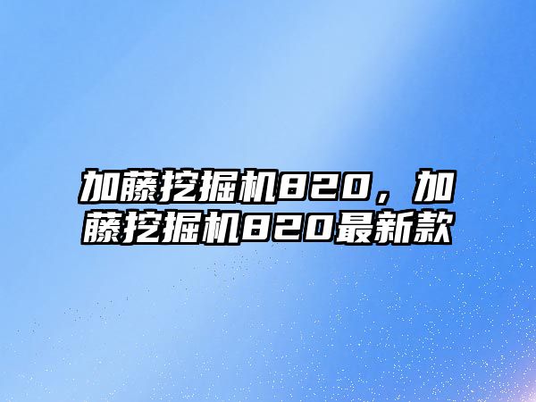 加藤挖掘機820，加藤挖掘機820最新款