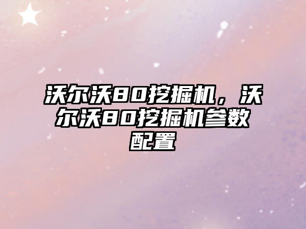 沃爾沃80挖掘機，沃爾沃80挖掘機參數(shù)配置