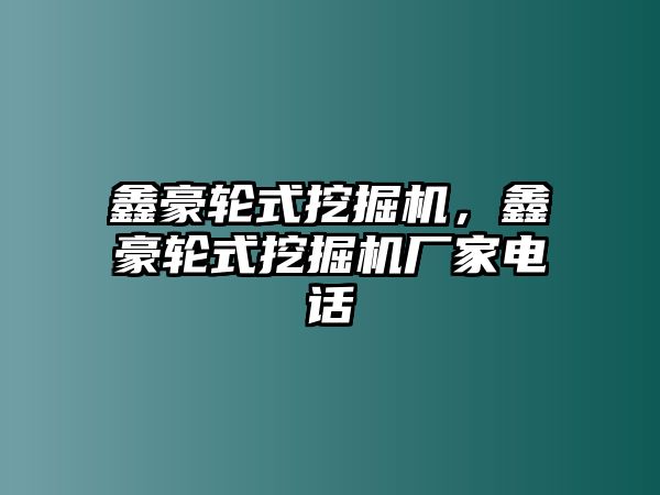 鑫豪輪式挖掘機，鑫豪輪式挖掘機廠家電話