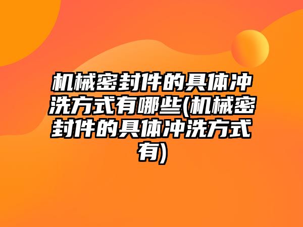 機械密封件的具體沖洗方式有哪些(機械密封件的具體沖洗方式有)