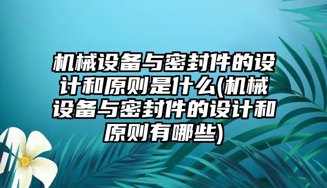 機械設備與密封件的設計和原則是什么(機械設備與密封件的設計和原則有哪些)