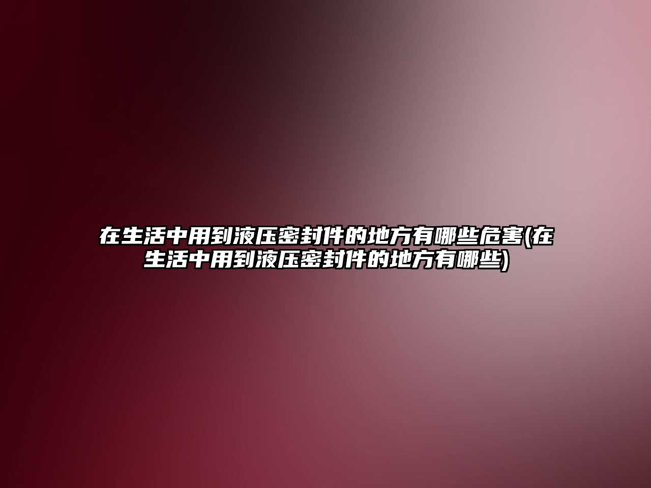 在生活中用到液壓密封件的地方有哪些危害(在生活中用到液壓密封件的地方有哪些)