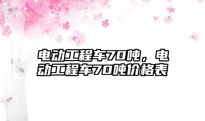 電動工程車70噸，電動工程車70噸價格表