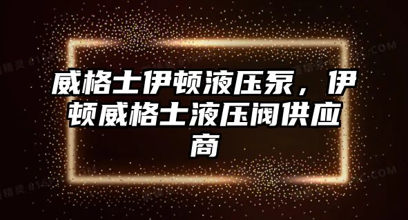 威格士伊頓液壓泵，伊頓威格士液壓閥供應(yīng)商