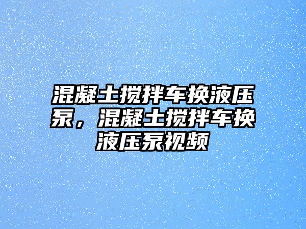 混凝土攪拌車換液壓泵，混凝土攪拌車換液壓泵視頻