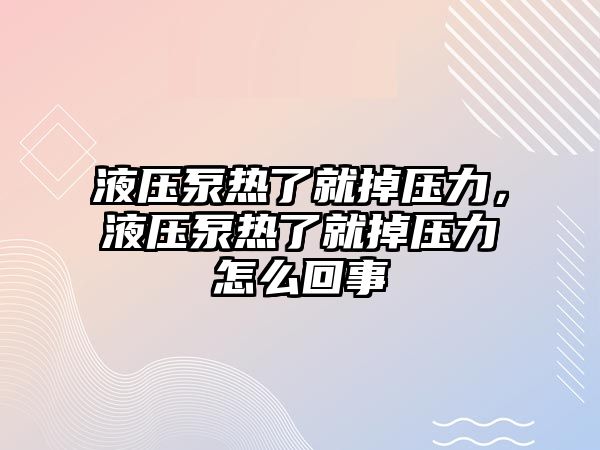 液壓泵熱了就掉壓力，液壓泵熱了就掉壓力怎么回事