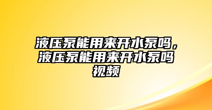 液壓泵能用來開水泵嗎，液壓泵能用來開水泵嗎視頻