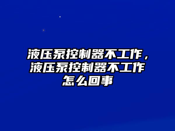 液壓泵控制器不工作，液壓泵控制器不工作怎么回事