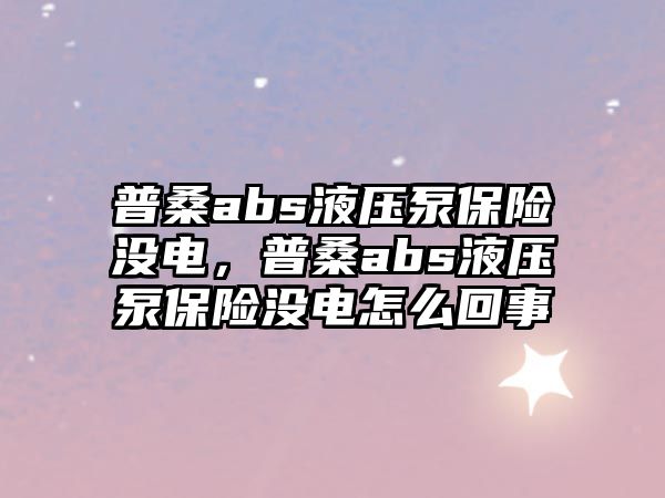 普桑abs液壓泵保險(xiǎn)沒電，普桑abs液壓泵保險(xiǎn)沒電怎么回事