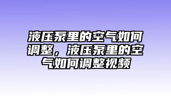 液壓泵里的空氣如何調整，液壓泵里的空氣如何調整視頻