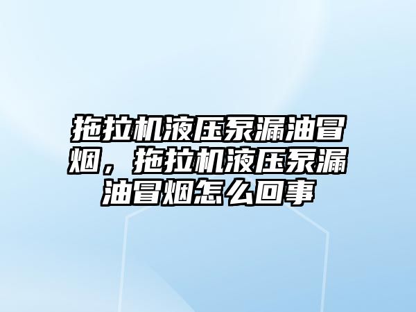 拖拉機液壓泵漏油冒煙，拖拉機液壓泵漏油冒煙怎么回事