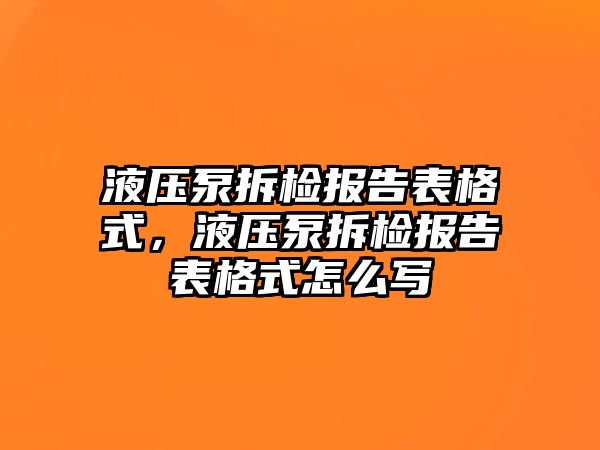 液壓泵拆檢報告表格式，液壓泵拆檢報告表格式怎么寫