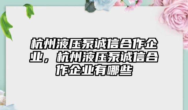 杭州液壓泵誠(chéng)信合作企業(yè)，杭州液壓泵誠(chéng)信合作企業(yè)有哪些