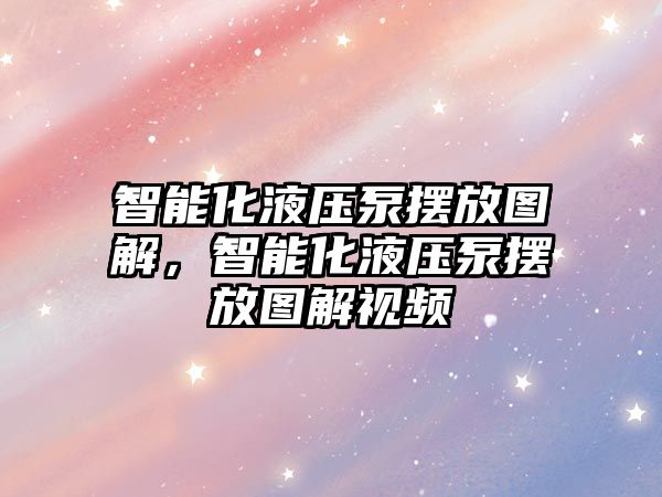 智能化液壓泵擺放圖解，智能化液壓泵擺放圖解視頻