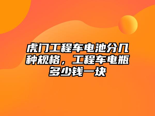 虎門工程車電池分幾種規(guī)格，工程車電瓶多少錢一塊