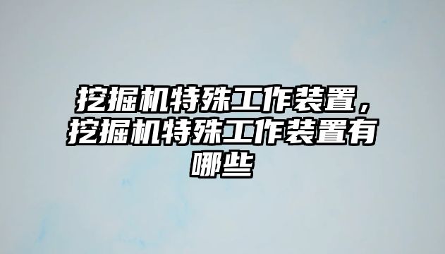 挖掘機特殊工作裝置，挖掘機特殊工作裝置有哪些