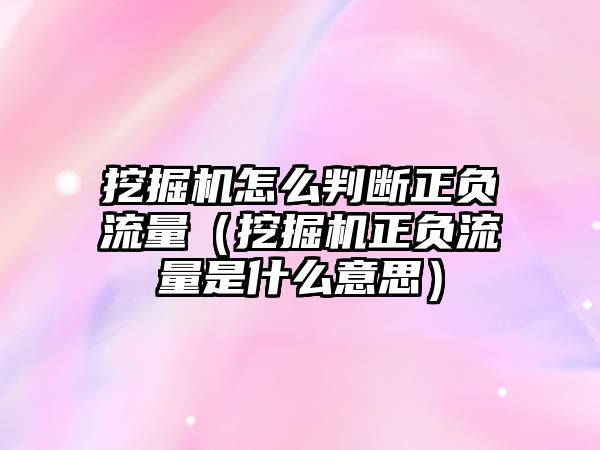 挖掘機怎么判斷正負流量（挖掘機正負流量是什么意思）