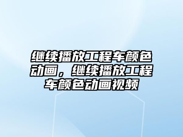 繼續(xù)播放工程車顏色動畫，繼續(xù)播放工程車顏色動畫視頻