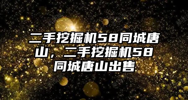 二手挖掘機(jī)58同城唐山，二手挖掘機(jī)58同城唐山出售