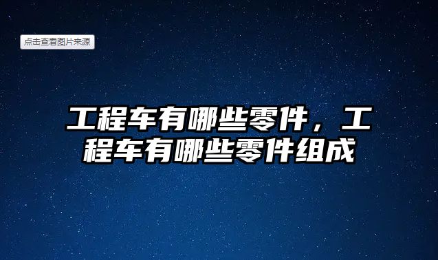 工程車有哪些零件，工程車有哪些零件組成