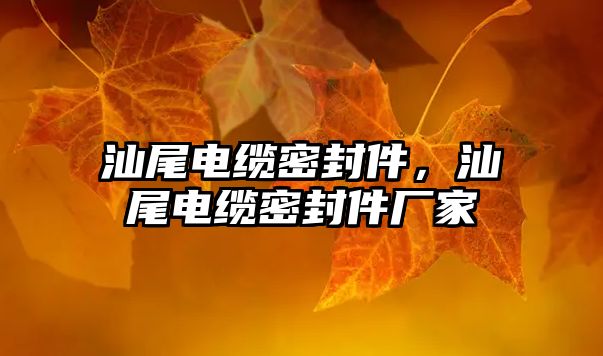 汕尾電纜密封件，汕尾電纜密封件廠家