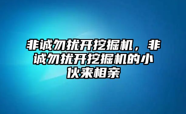 非誠勿擾開挖掘機，非誠勿擾開挖掘機的小伙來相親