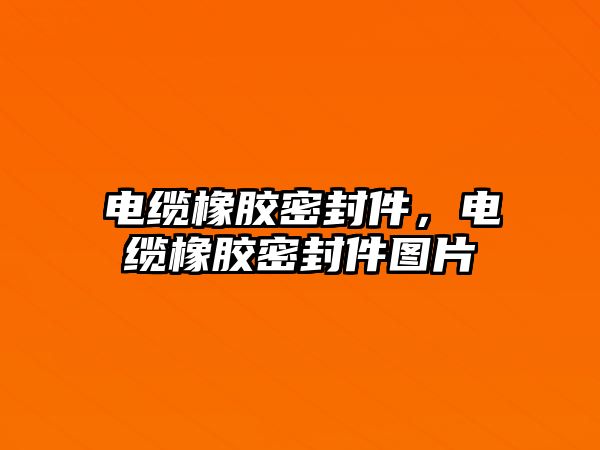 電纜橡膠密封件，電纜橡膠密封件圖片