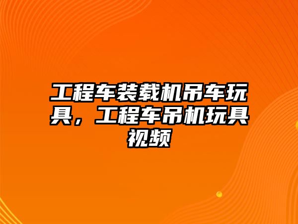 工程車裝載機吊車玩具，工程車吊機玩具視頻