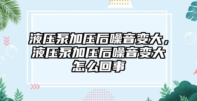 液壓泵加壓后噪音變大，液壓泵加壓后噪音變大怎么回事