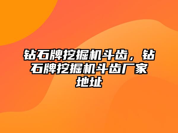 鉆石牌挖掘機(jī)斗齒，鉆石牌挖掘機(jī)斗齒廠家地址