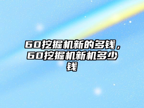 60挖掘機(jī)新的多錢，60挖掘機(jī)新機(jī)多少錢