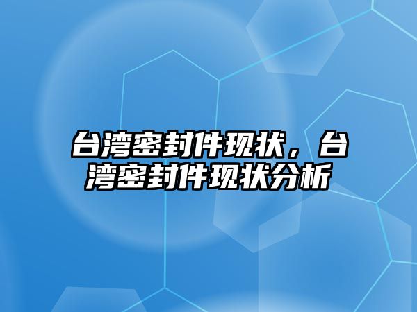 臺灣密封件現(xiàn)狀，臺灣密封件現(xiàn)狀分析