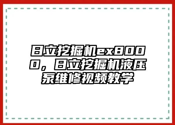 日立挖掘機(jī)ex8000，日立挖掘機(jī)液壓泵維修視頻教學(xué)