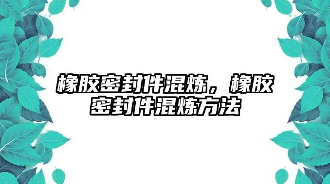 橡膠密封件混煉，橡膠密封件混煉方法